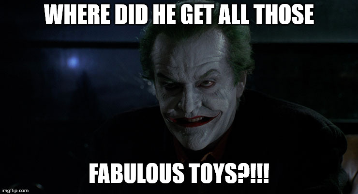 Joker Jack | WHERE DID HE GET ALL THOSE FABULOUS TOYS?!!! | image tagged in joker jack | made w/ Imgflip meme maker