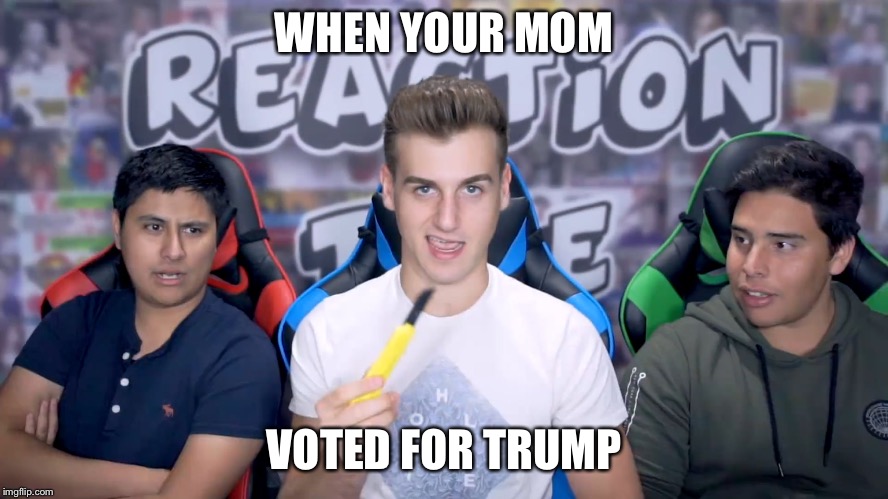 WHEN YOUR MOM; VOTED FOR TRUMP | image tagged in when your mom voted for trump | made w/ Imgflip meme maker