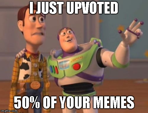 X, X Everywhere Meme | I JUST UPVOTED 50% OF YOUR MEMES | image tagged in memes,x x everywhere | made w/ Imgflip meme maker