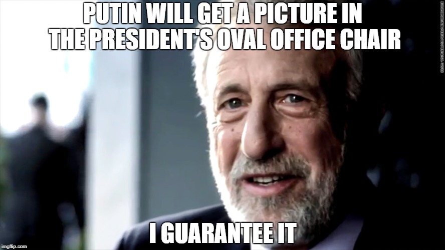 mens warehouse | PUTIN WILL GET A PICTURE IN THE PRESIDENT'S OVAL OFFICE CHAIR; I GUARANTEE IT | image tagged in mens warehouse,AdviceAnimals | made w/ Imgflip meme maker
