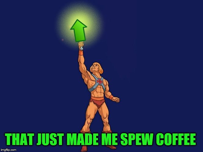 He-Man Upvote | THAT JUST MADE ME SPEW COFFEE | image tagged in he-man upvote | made w/ Imgflip meme maker