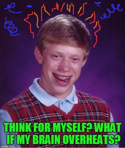 Bad Luck Brian Meme | THINK FOR MYSELF? WHAT IF MY BRAIN OVERHEATS? | image tagged in memes,bad luck brian | made w/ Imgflip meme maker
