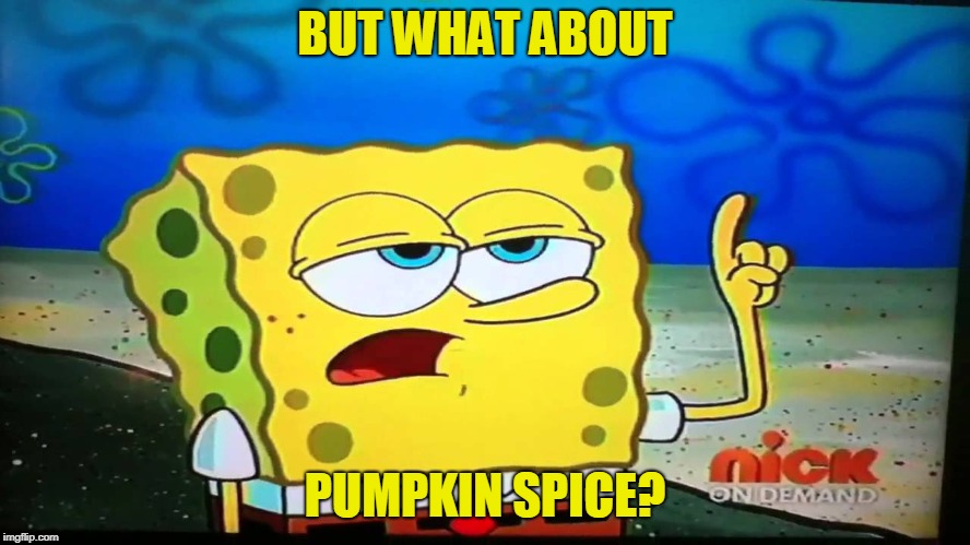spongebob ill have you know  | BUT WHAT ABOUT PUMPKIN SPICE? | image tagged in spongebob ill have you know | made w/ Imgflip meme maker