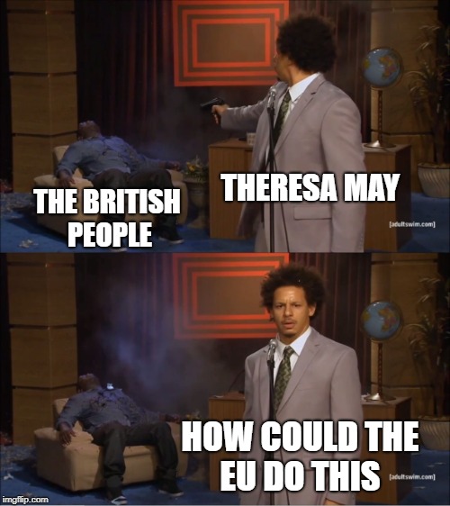 Who Killed Hannibal Meme | THERESA MAY; THE BRITISH PEOPLE; HOW COULD THE EU DO THIS | image tagged in memes,who killed hannibal | made w/ Imgflip meme maker