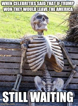 Waiting Skeleton Meme | WHEN CELEBRITIES SAID THAT IF TRUMP WON THEY WOULD LEAVE THE AMERICA; STILL WAITING | image tagged in memes,waiting skeleton | made w/ Imgflip meme maker