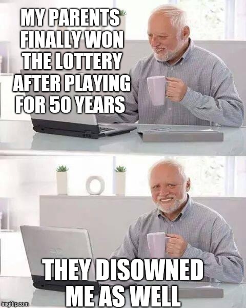 Hide the Pain Harold Meme | MY PARENTS FINALLY WON THE LOTTERY AFTER PLAYING FOR 50 YEARS; THEY DISOWNED ME AS WELL | image tagged in memes,hide the pain harold | made w/ Imgflip meme maker