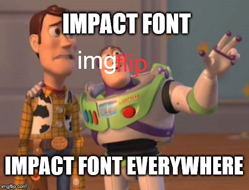 impact font | IMPACT FONT; flip; img; IMPACT FONT EVERYWHERE | image tagged in memes,x x everywhere,impact | made w/ Imgflip meme maker