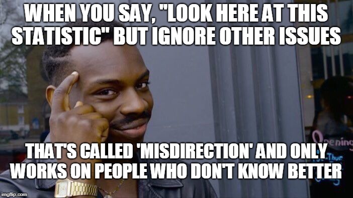 Roll Safe Think About It Meme | WHEN YOU SAY, "LOOK HERE AT THIS STATISTIC" BUT IGNORE OTHER ISSUES THAT'S CALLED 'MISDIRECTION' AND ONLY WORKS ON PEOPLE WHO DON'T KNOW BET | image tagged in memes,roll safe think about it | made w/ Imgflip meme maker