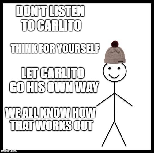 Be Like Bill Meme | DON'T LISTEN TO CARLITO THINK FOR YOURSELF LET CARLITO GO HIS OWN WAY WE ALL KNOW HOW THAT WORKS OUT | image tagged in memes,be like bill | made w/ Imgflip meme maker