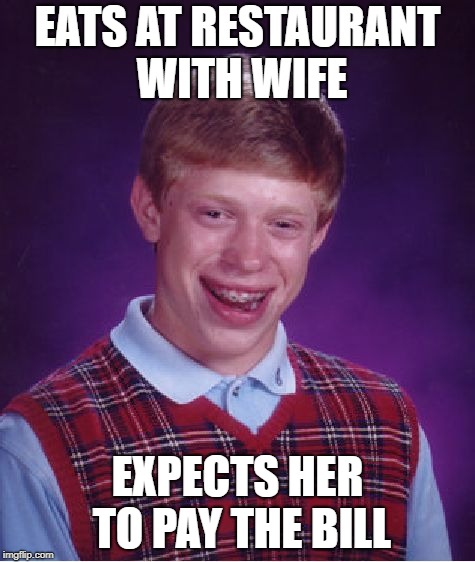 Bad Luck Brian Meme | EATS AT RESTAURANT WITH WIFE; EXPECTS HER TO PAY THE BILL | image tagged in memes,bad luck brian | made w/ Imgflip meme maker