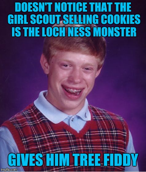 Gosh Darn Loch Ness Monster!! | DOESN'T NOTICE THAT THE GIRL SCOUT SELLING COOKIES IS THE LOCH NESS MONSTER; GIVES HIM TREE FIDDY | image tagged in memes,bad luck brian,tree fiddy | made w/ Imgflip meme maker