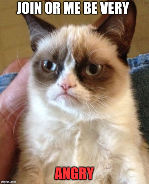 Grumpy Cat Meme | JOIN OR ME BE VERY; ANGRY | image tagged in memes,grumpy cat | made w/ Imgflip meme maker