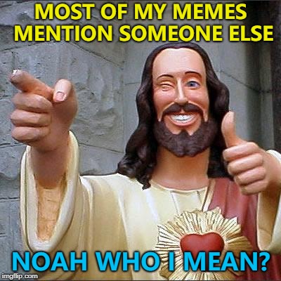 Try not to 'ark up the wrong tree... :) | MOST OF MY MEMES MENTION SOMEONE ELSE; NOAH WHO I MEAN? | image tagged in memes,buddy christ,noah,reposts | made w/ Imgflip meme maker