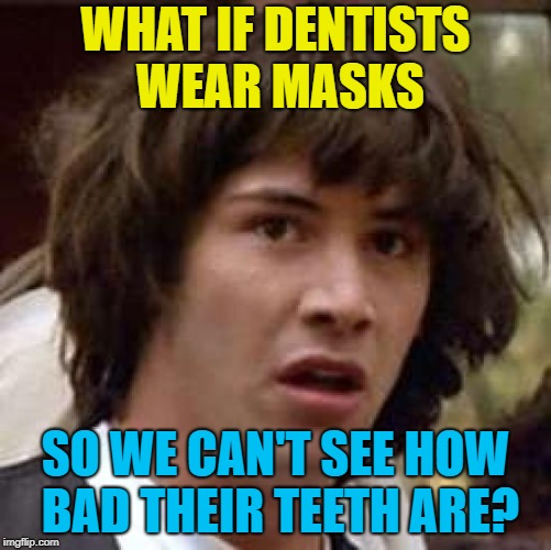 Conspiracy Keanu Meme | WHAT IF DENTISTS WEAR MASKS SO WE CAN'T SEE HOW BAD THEIR TEETH ARE? | image tagged in memes,conspiracy keanu | made w/ Imgflip meme maker