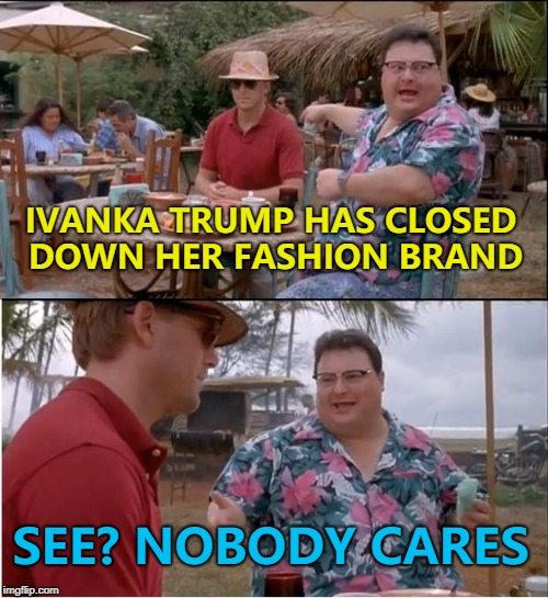 The Chinese people that made the stuff might... :) | IVANKA TRUMP HAS CLOSED DOWN HER FASHION BRAND; SEE? NOBODY CARES | image tagged in memes,see nobody cares,ivanka trump,fashion,business | made w/ Imgflip meme maker