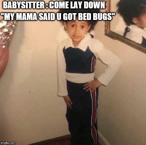 Young Cardi B | BABYSITTER : COME LAY DOWN; "MY MAMA SAID U GOT BED BUGS" | image tagged in young cardi b | made w/ Imgflip meme maker