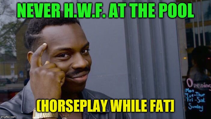 Roll Safe Think About It Meme | NEVER H.W.F. AT THE POOL (HORSEPLAY WHILE FAT] | image tagged in memes,roll safe think about it | made w/ Imgflip meme maker