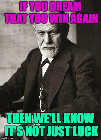 Freud | IF YOU DREAM THAT YOU WIN AGAIN THEN WE'LL KNOW IT'S NOT JUST LUCK | image tagged in freud | made w/ Imgflip meme maker
