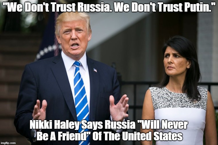 "We Don't Trust Russia. We Don't Trust Putin." Nikki Haley Says Russia "Will Never Be A Friend" Of The United States | made w/ Imgflip meme maker