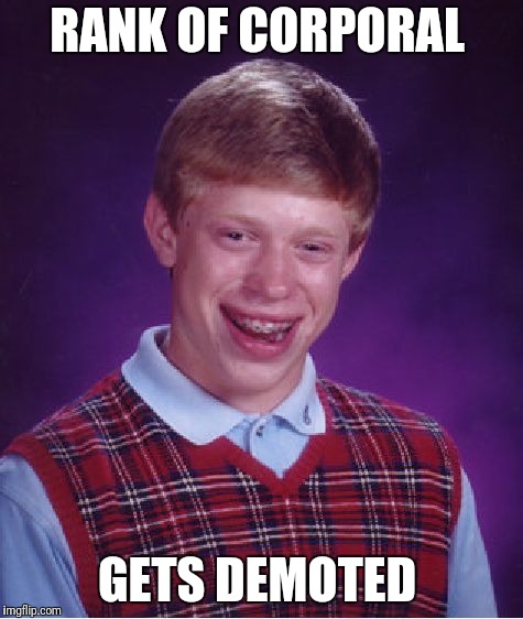 Bad Luck Brian Meme | RANK OF CORPORAL GETS DEMOTED | image tagged in memes,bad luck brian | made w/ Imgflip meme maker