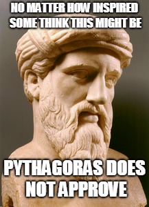 NO MATTER HOW INSPIRED SOME THINK THIS MIGHT BE PYTHAGORAS DOES NOT APPROVE | made w/ Imgflip meme maker