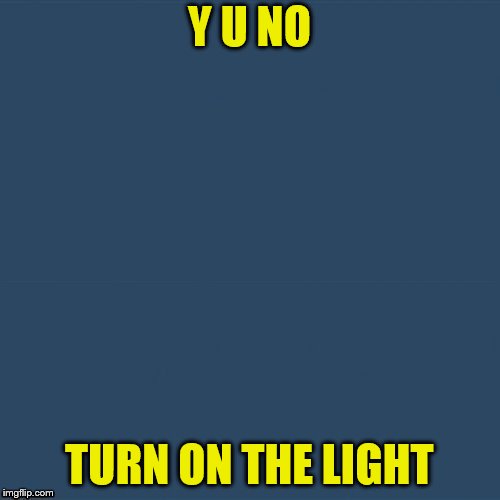 Y U NO TURN ON THE LIGHT | made w/ Imgflip meme maker