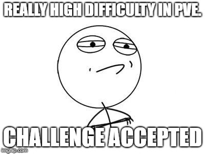 Challenge Accepted Rage Face Meme | REALLY HIGH DIFFICULTY IN PVE. CHALLENGE ACCEPTED | image tagged in memes,challenge accepted rage face | made w/ Imgflip meme maker