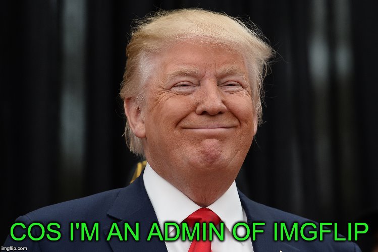 COS I'M AN ADMIN OF IMGFLIP | made w/ Imgflip meme maker