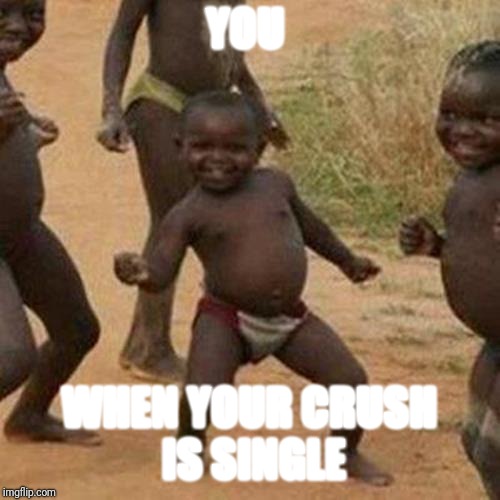 Third World Success Kid Meme | YOU; WHEN YOUR CRUSH IS SINGLE | image tagged in memes,third world success kid | made w/ Imgflip meme maker