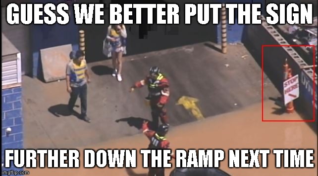 GUESS WE BETTER PUT THE SIGN; FURTHER DOWN THE RAMP NEXT TIME | made w/ Imgflip meme maker