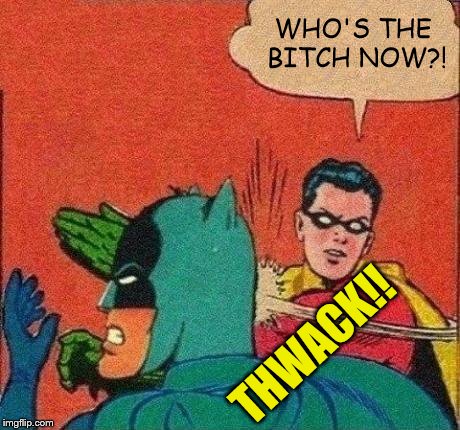 Robin Slaps Batman | WHO'S THE B**CH NOW?! THWACK!! | image tagged in robin slaps batman | made w/ Imgflip meme maker