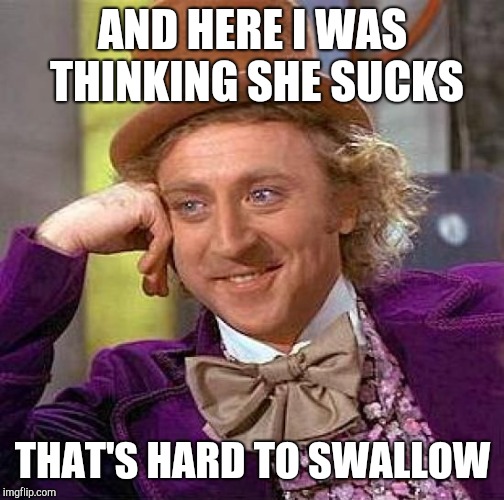 Creepy Condescending Wonka Meme | AND HERE I WAS THINKING SHE SUCKS THAT'S HARD TO SWALLOW | image tagged in memes,creepy condescending wonka | made w/ Imgflip meme maker
