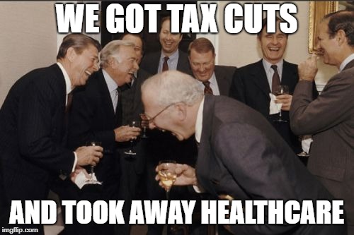 Laughing Men In Suits Meme | WE GOT TAX CUTS; AND TOOK AWAY HEALTHCARE | image tagged in memes,laughing men in suits | made w/ Imgflip meme maker