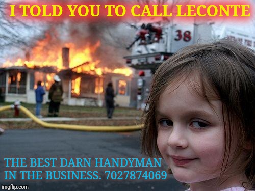 Disaster Girl Meme | I TOLD YOU TO CALL LECONTE; THE BEST DARN HANDYMAN IN THE BUSINESS. 7027874069 | image tagged in memes,disaster girl | made w/ Imgflip meme maker