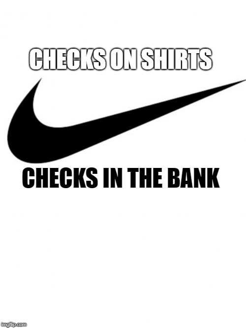 Nike | CHECKS ON SHIRTS; CHECKS IN THE BANK | image tagged in nike | made w/ Imgflip meme maker