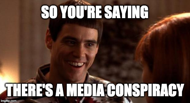 So you're saying there's a chance | SO YOU'RE SAYING; THERE'S A MEDIA CONSPIRACY | image tagged in so you're saying there's a chance | made w/ Imgflip meme maker