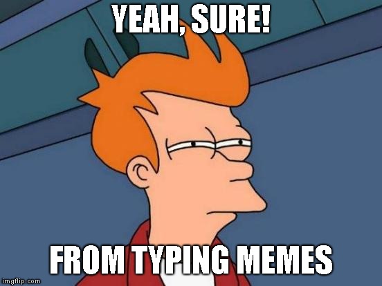 Futurama Fry Meme | YEAH, SURE! FROM TYPING MEMES | image tagged in memes,futurama fry | made w/ Imgflip meme maker