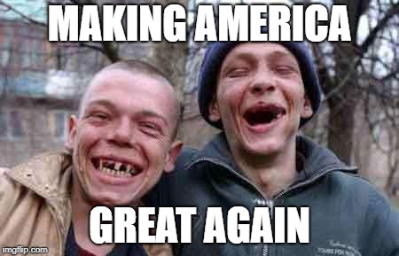 rednecks | MAKING AMERICA; GREAT AGAIN | image tagged in rednecks | made w/ Imgflip meme maker