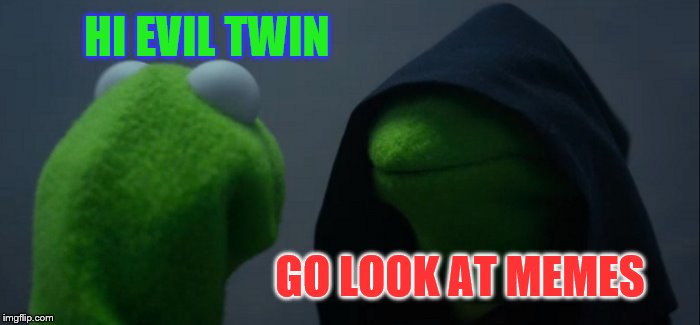 Evil Kermit Meme | HI EVIL TWIN; GO LOOK AT MEMES | image tagged in memes,evil kermit | made w/ Imgflip meme maker