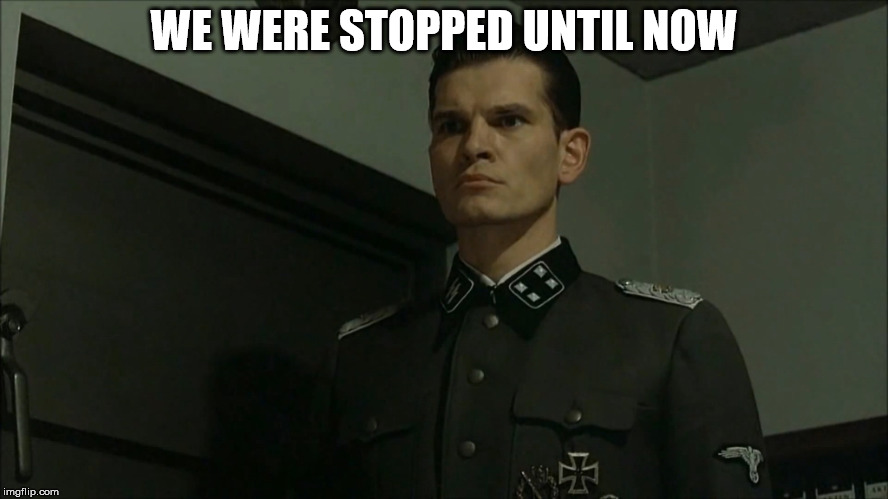 Obvious Otto Günsche | WE WERE STOPPED UNTIL NOW | image tagged in obvious otto gnsche | made w/ Imgflip meme maker