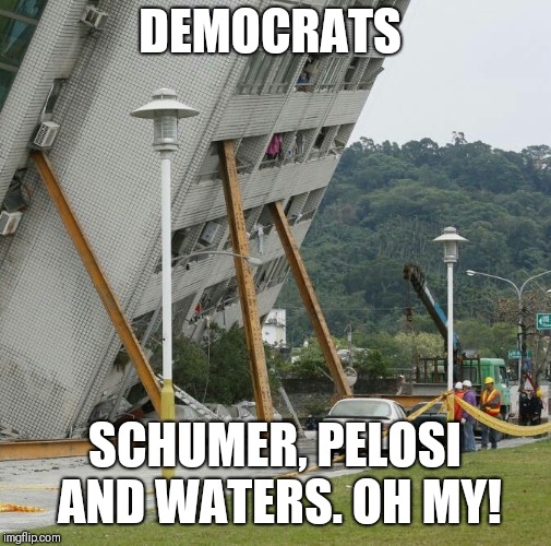 Falling building held up with sticks | DEMOCRATS; SCHUMER, PELOSI AND WATERS. OH MY! | image tagged in falling building held up with sticks | made w/ Imgflip meme maker