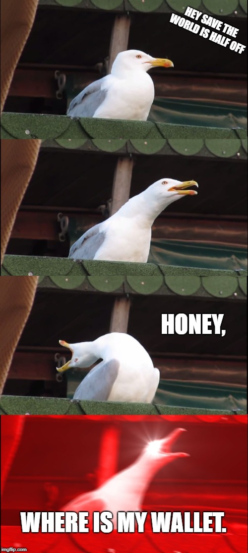 Inhaling Seagull | HEY SAVE THE WORLD IS HALF OFF; HONEY, WHERE IS MY WALLET. | image tagged in memes,inhaling seagull | made w/ Imgflip meme maker