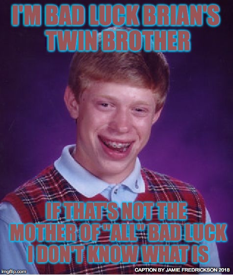 Bad Luck Brian Meme | I'M BAD LUCK BRIAN'S TWIN BROTHER IF THAT'S NOT THE MOTHER OF "ALL" BAD LUCK I DON'T KNOW WHAT IS CAPTION BY JAMIE FREDRICKSON 2018 | image tagged in memes,bad luck brian | made w/ Imgflip meme maker