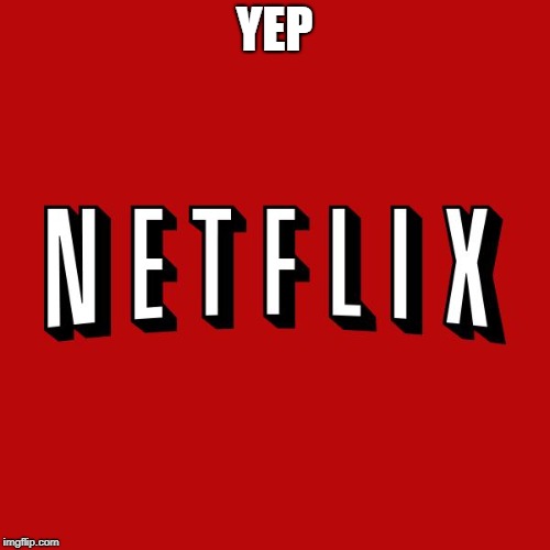 Goddam you Netflix! | YEP | image tagged in goddam you netflix | made w/ Imgflip meme maker