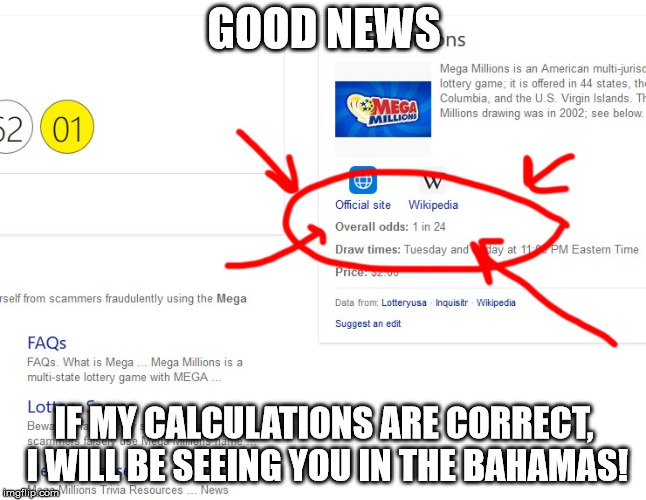 luck, my a$$ | GOOD NEWS; IF MY CALCULATIONS ARE CORRECT, I WILL BE SEEING YOU IN THE BAHAMAS! | image tagged in lottery,lucky,news,wikipedia | made w/ Imgflip meme maker