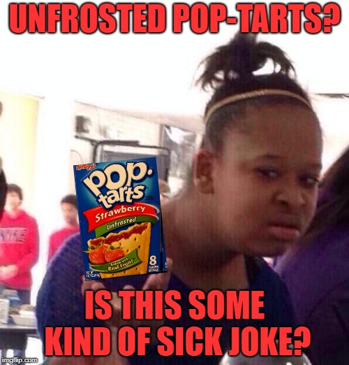 I'd never heard of it before | UNFROSTED POP-TARTS? IS THIS SOME KIND OF SICK JOKE? | image tagged in memes,black girl wat,poptart | made w/ Imgflip meme maker