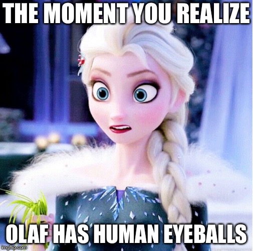 I don't Snow if you guys already knew this | THE MOMENT YOU REALIZE; OLAF HAS HUMAN EYEBALLS | image tagged in elsa frozen,olaf | made w/ Imgflip meme maker