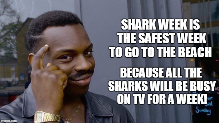 Shark week meme  | SHARK WEEK IS THE SAFEST WEEK TO GO TO THE BEACH; BECAUSE ALL THE SHARKS WILL BE BUSY ON TV FOR A WEEK! | image tagged in memes,roll safe think about it,shark week,2018,day at the beach | made w/ Imgflip meme maker