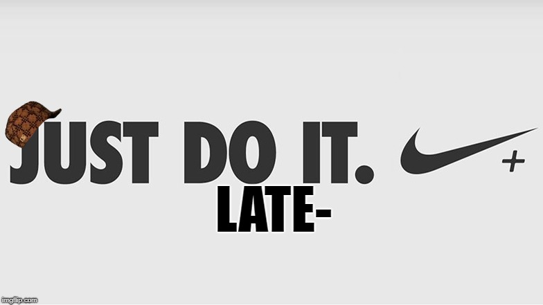 just do it | LATE- | image tagged in just do it,scumbag | made w/ Imgflip meme maker