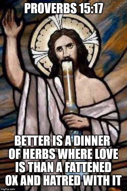 Stoner Jesus be with you | PROVERBS 15:17; BETTER IS A DINNER OF HERBS WHERE LOVE IS THAN A FATTENED OX AND HATRED WITH IT | image tagged in stoner jesus stained glass,bible verse | made w/ Imgflip meme maker